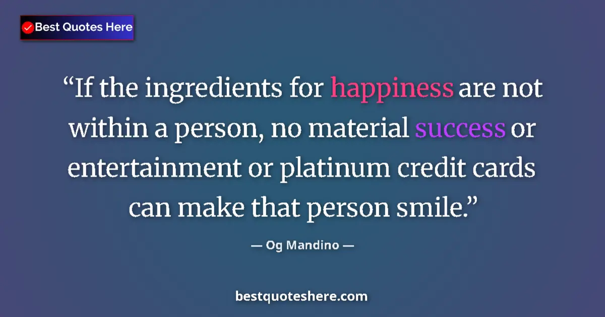 Quote by Og Mandino: If the ingredients for happiness are not within a person, no material success or entertainment or pl...