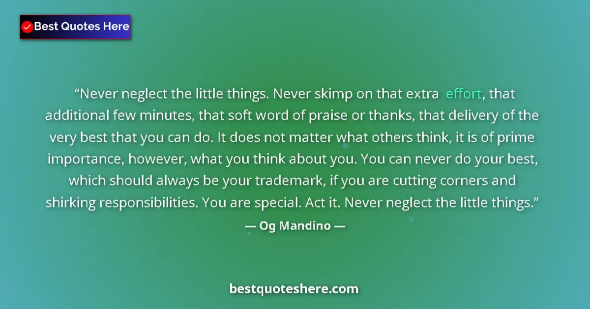 Quote by Og Mandino: Never neglect the little things. Never skimp on that extra effort, that additional few minutes, that...