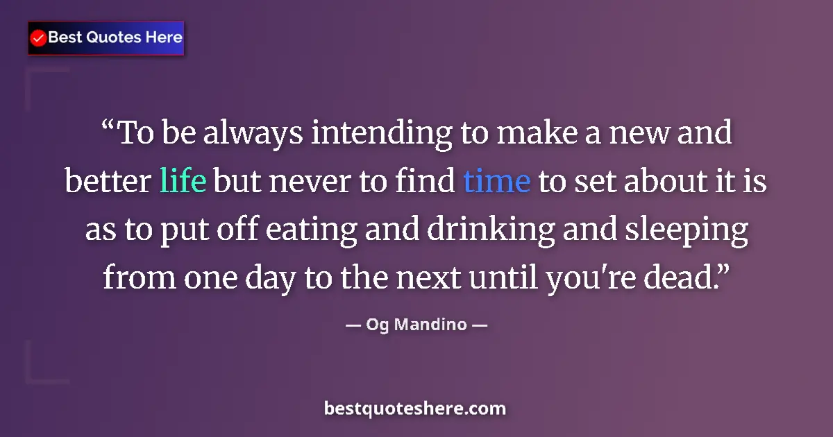 Quote by Og Mandino: To be always intending to make a new and better life but never to find time to set about it is as to...