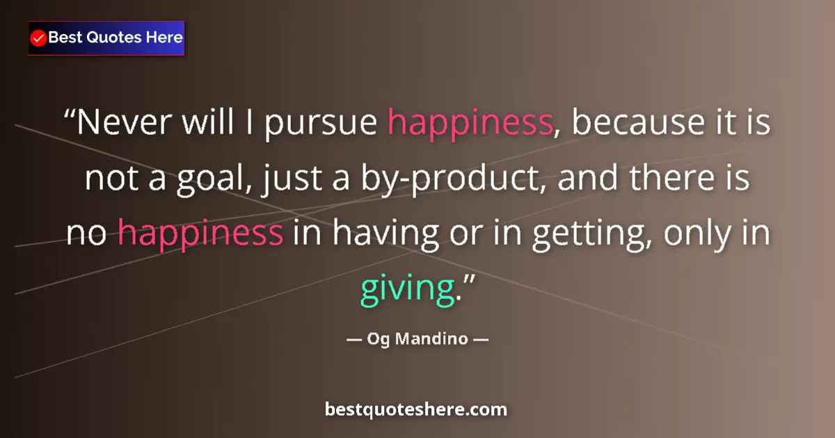 Quote by Og Mandino: Never will I pursue happiness, because it is not a goal, just a by-product, and there is no happines...