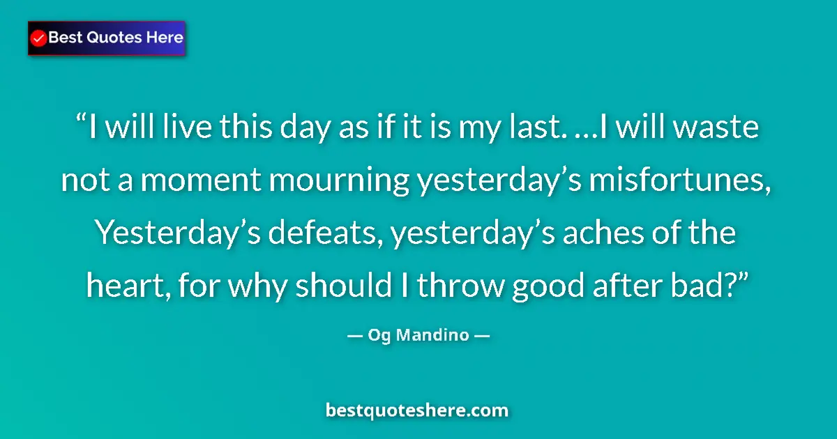 Quote by Og Mandino: I will live this day as if it is my last. …I will waste not a moment mourning yesterday’s misfortune...
