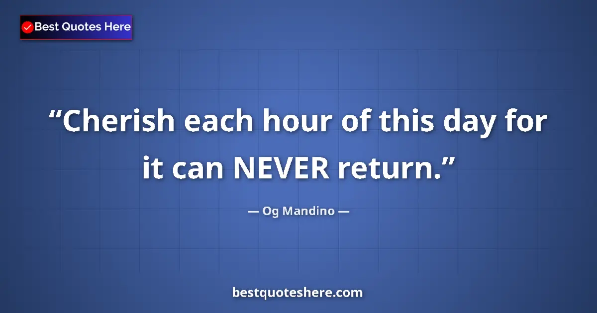 Quote by Og Mandino: Cherish each hour of this day for it can NEVER return....