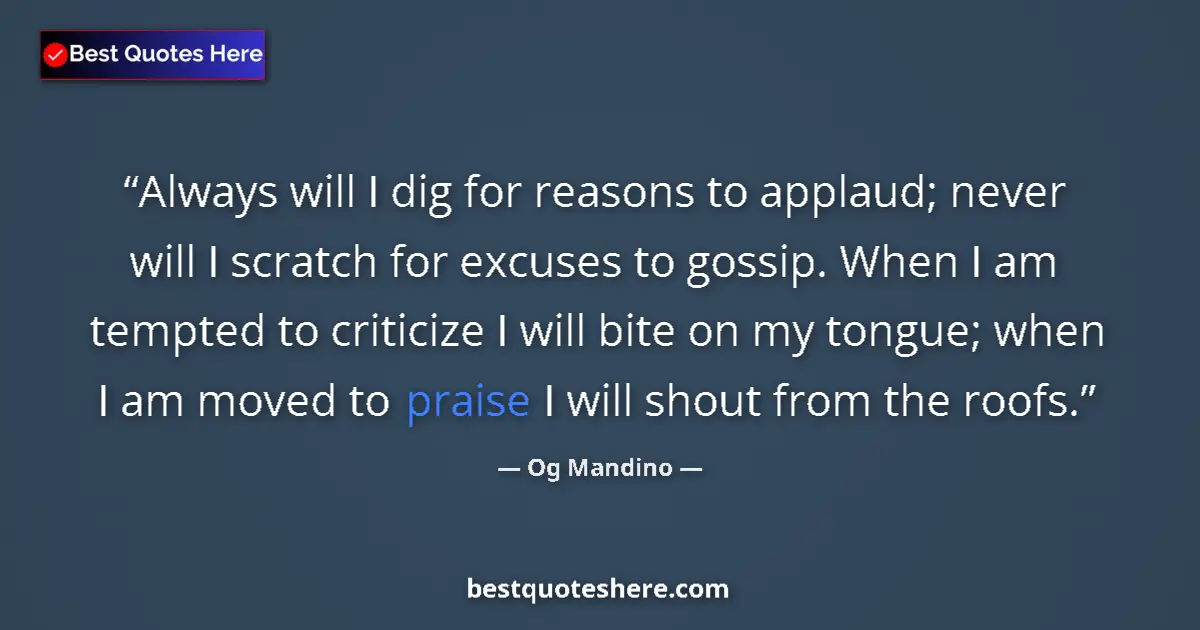 Quote by Og Mandino: Always will I dig for reasons to applaud; never will I scratch for excuses to gossip. When I am temp...