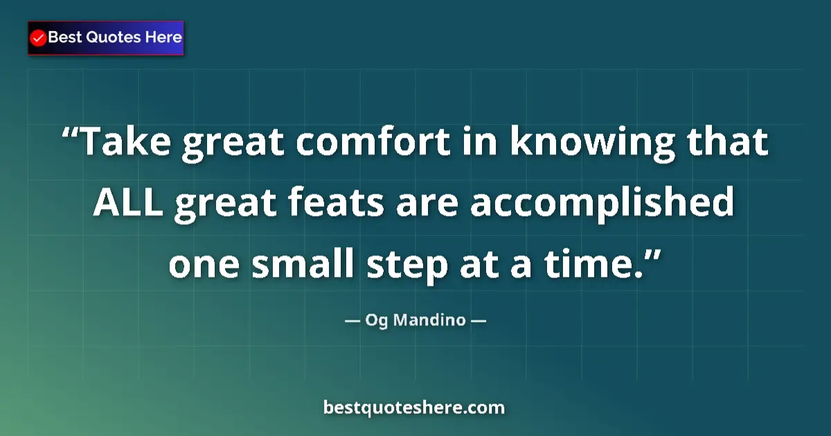 Quote by Og Mandino: Take great comfort in knowing that ALL great feats are accomplished one small step at a time....
