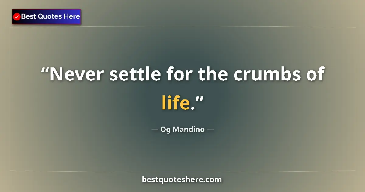Quote by Og Mandino: Never settle for the crumbs of life....