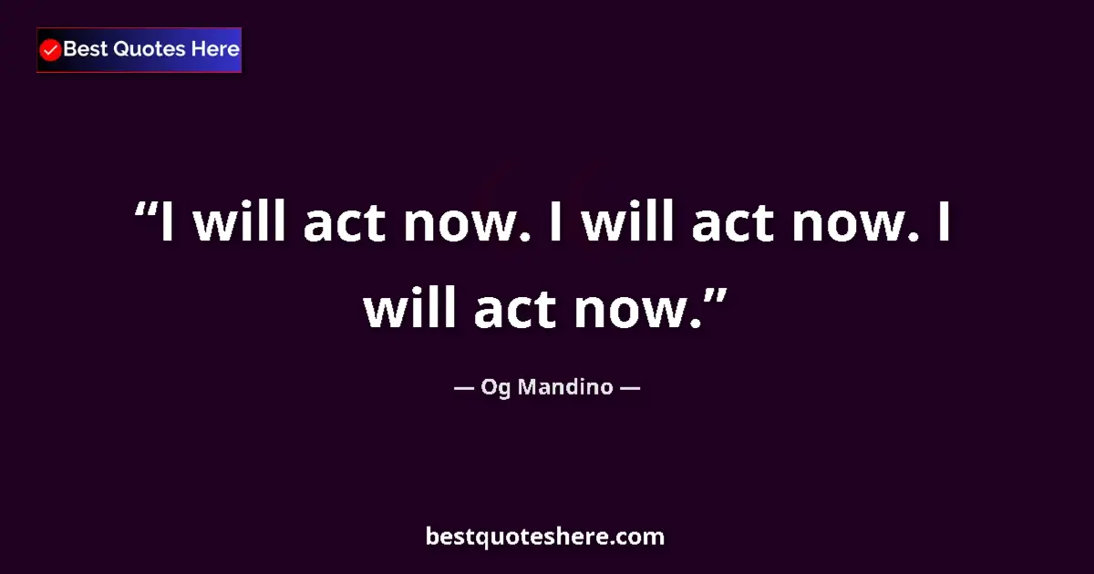 Quote by Og Mandino: I will act now. I will act now. I will act now....
