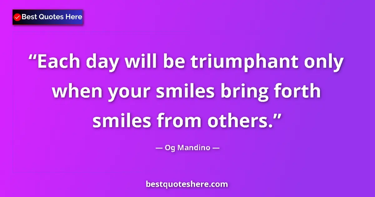 Quote by Og Mandino: Each day will be triumphant only when your smiles bring forth smiles from others....