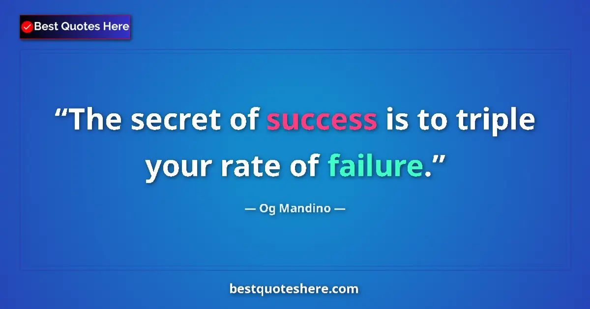 Quote by Og Mandino: The secret of success is to triple your rate of failure....