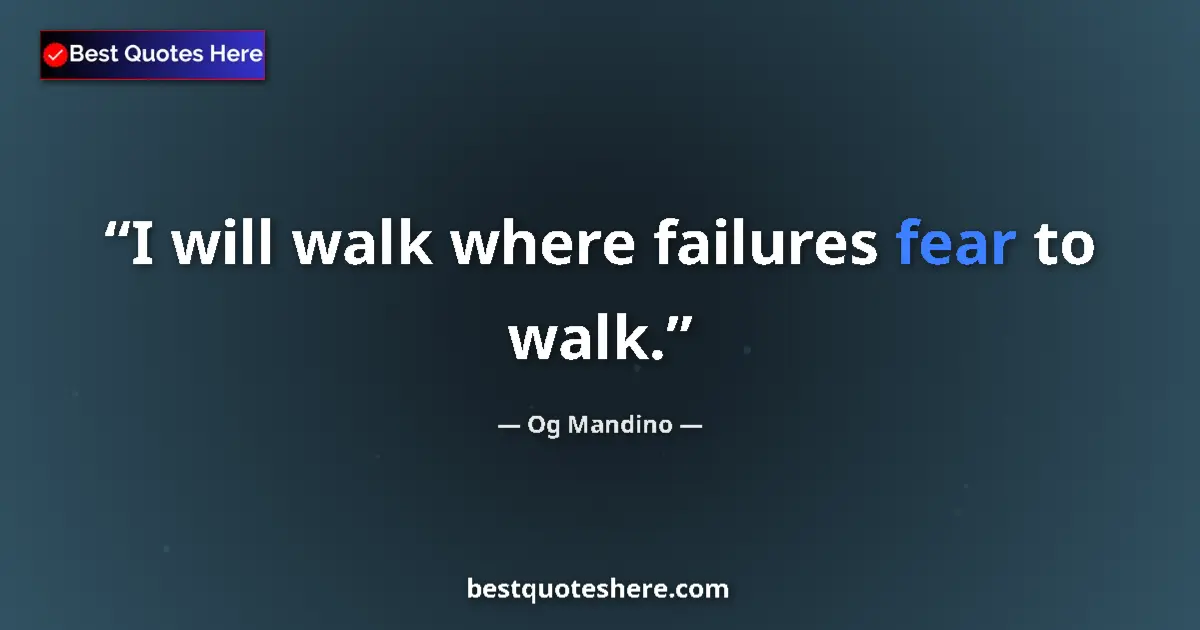 Quote by Og Mandino: I will walk where failures fear to walk....