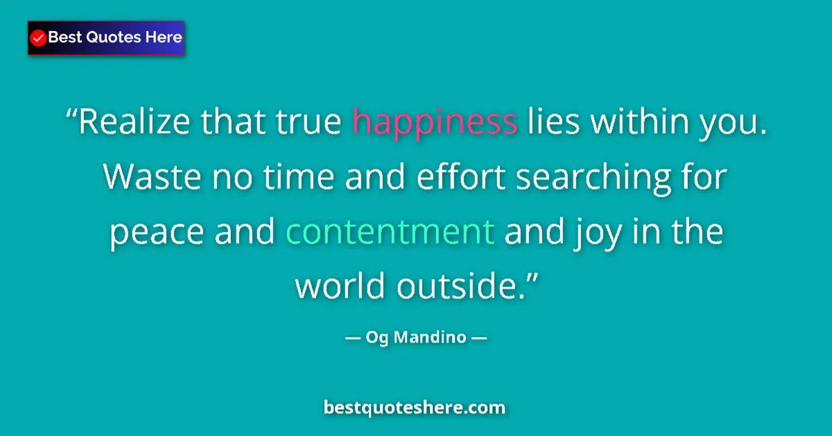 Quote by Og Mandino: Realize that true happiness lies within you. Waste no time and effort searching for peace and conten...