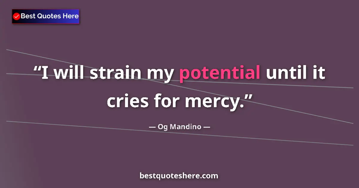 Quote by Og Mandino: I will strain my potential until it cries for mercy....
