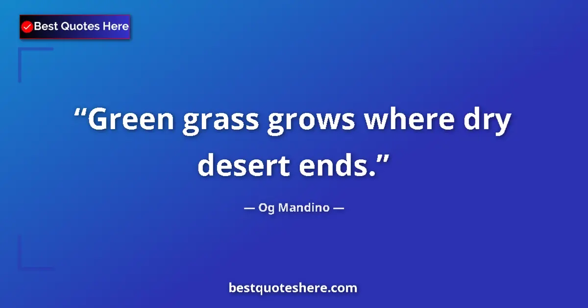 Quote by Og Mandino: Green grass grows where dry desert ends....