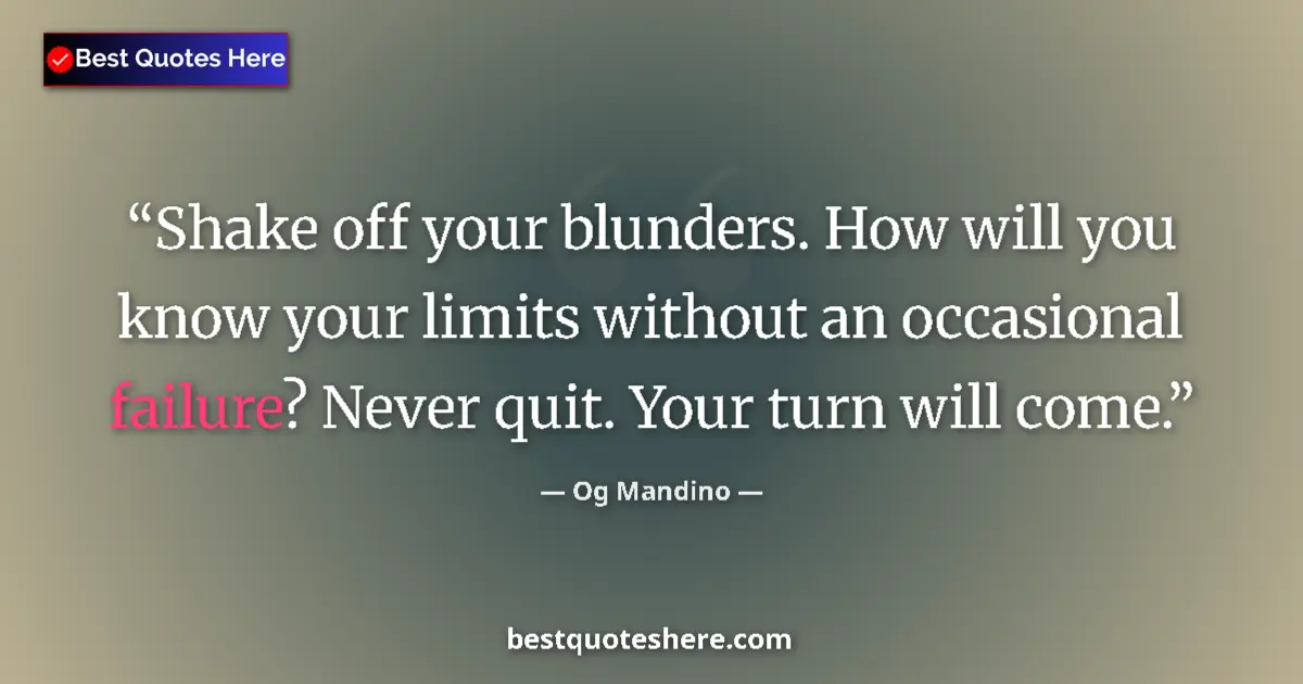 Image for the quote by Og Mandino: Shake off your blunders. How will you know your limits without an occasional failure? Never quit. Yo...