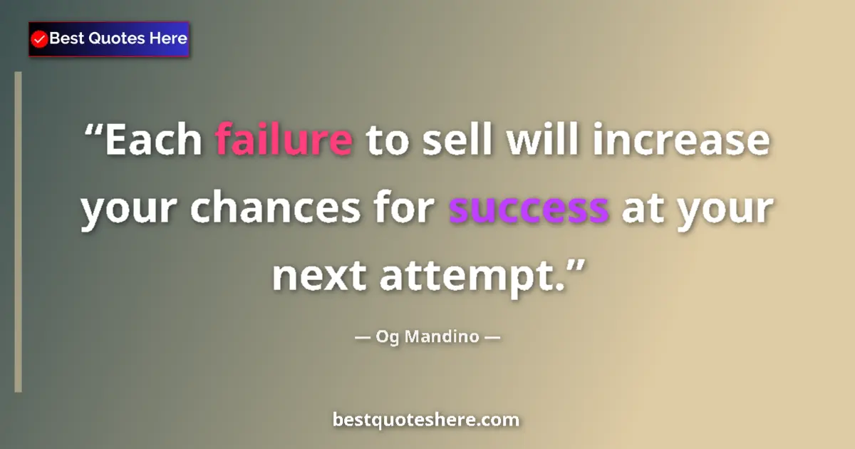 Quote by Og Mandino: Each failure to sell will increase your chances for success at your next attempt....