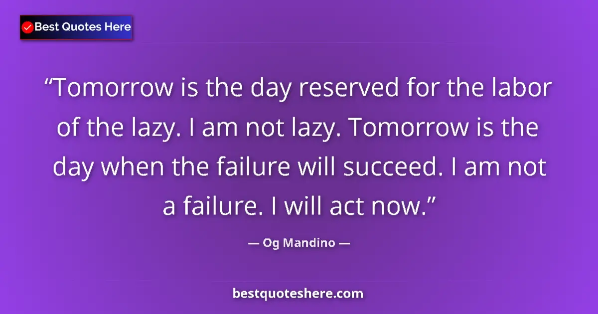 Quote by Og Mandino: Tomorrow is the day reserved for the labor of the lazy. I am not lazy. Tomorrow is the day when the ...