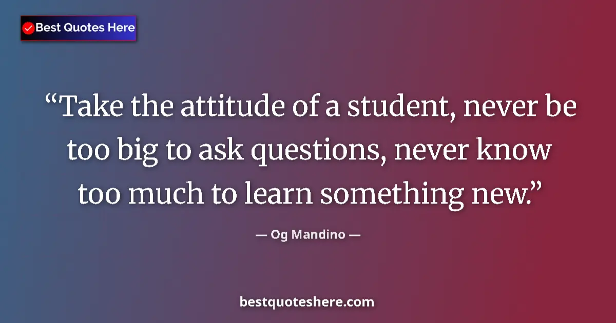Og Mandino quote: "Take the attitude of a student, never be too big to ask..."