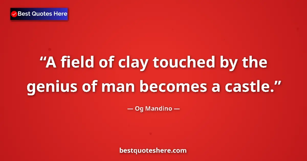 Quote by Og Mandino: A field of clay touched by the genius of man becomes a castle....