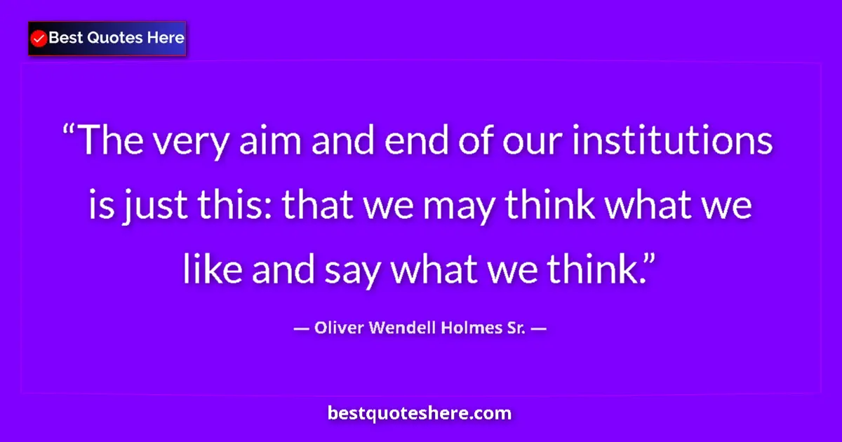 Quote by Oliver Wendell Holmes Sr.: The very aim and end of our institutions is just this: that we may think what we like and say what w...
