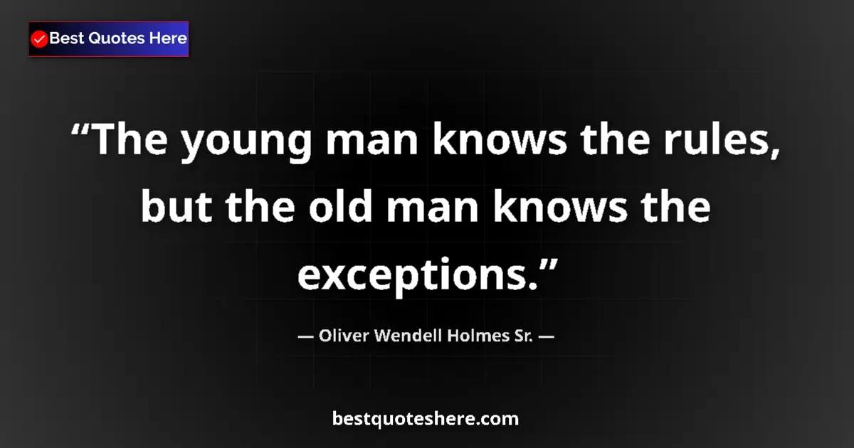 Quote by Oliver Wendell Holmes Sr.: The young man knows the rules, but the old man knows the exceptions....