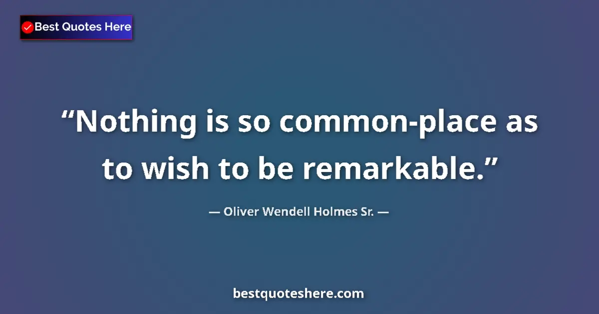 Quote by Oliver Wendell Holmes Sr.: Nothing is so common-place as to wish to be remarkable....