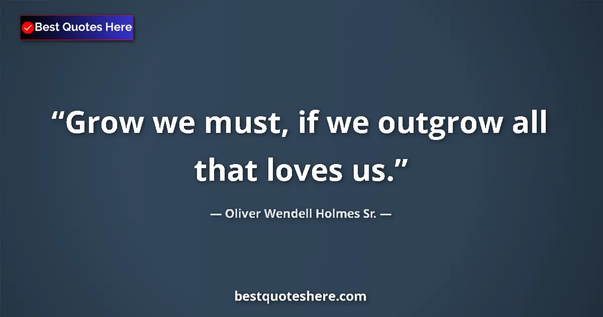 Quote by Oliver Wendell Holmes Sr.: Grow we must, if we outgrow all that loves us....