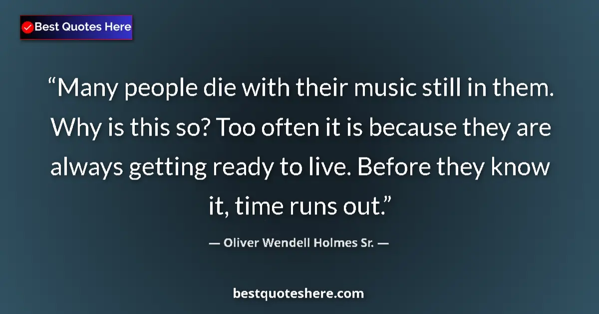 Quote by Oliver Wendell Holmes Sr.: Many people die with their music still in them. Why is this so? Too often it is because they are alw...
