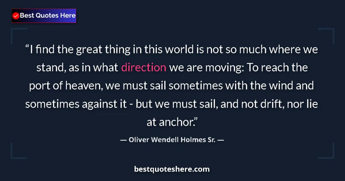 Quote by Oliver Wendell Holmes Sr.: I find the great thing in this world is not so much where we stand, as in what direction we are movi...