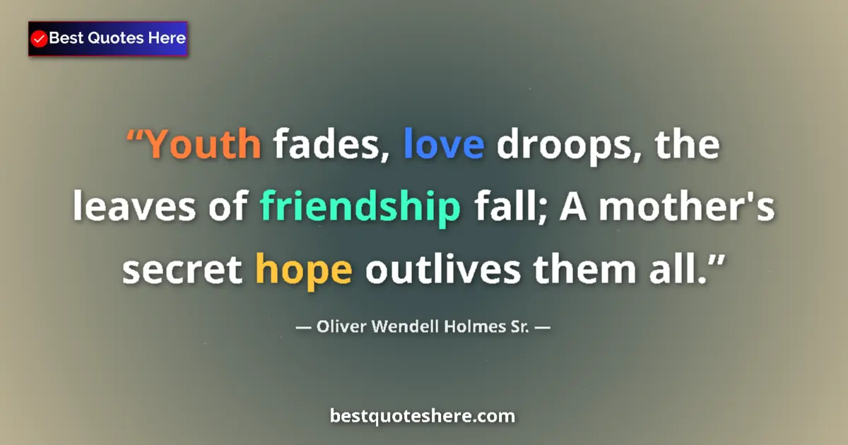 Quote by Oliver Wendell Holmes Sr.: Youth fades, love droops, the leaves of friendship fall; A mother's secret hope outlives them all....