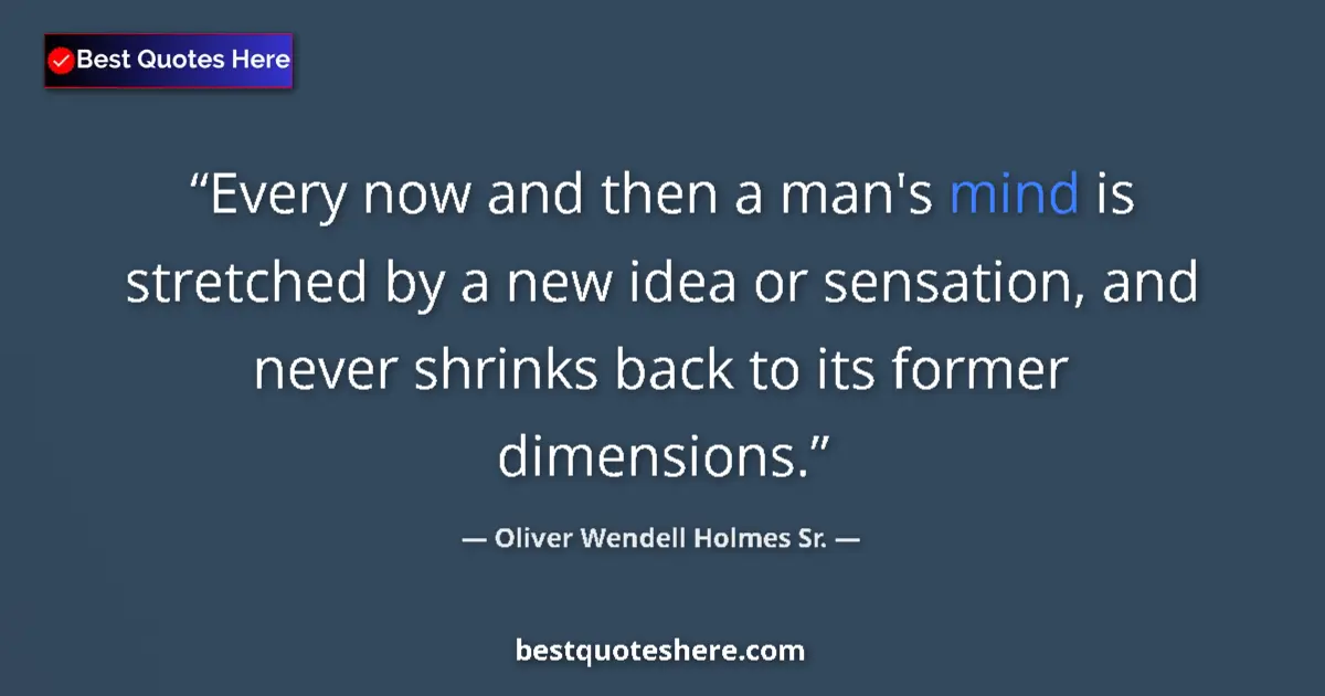 Quote by Oliver Wendell Holmes Sr.: Every now and then a man's mind is stretched by a new idea or sensation, and never shrinks back to i...
