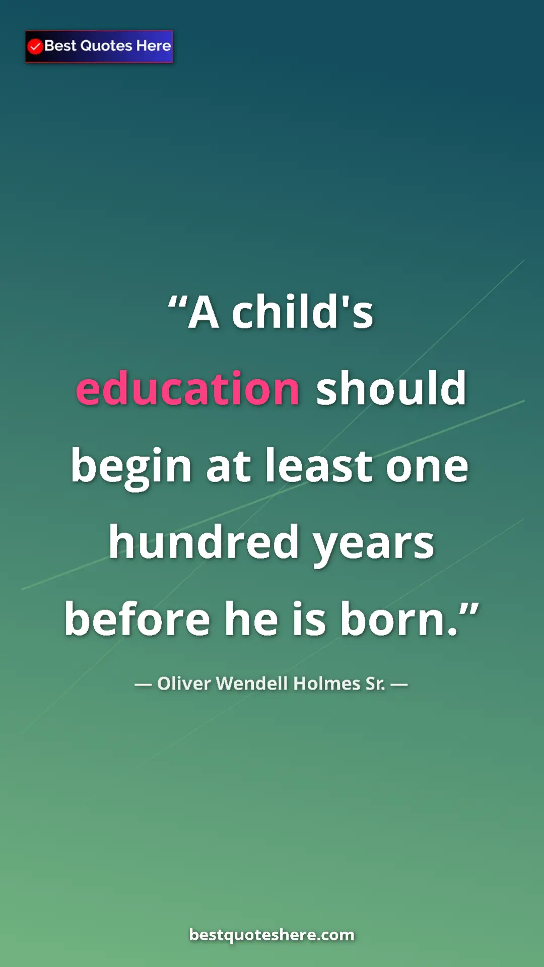 Oliver Wendell Holmes Sr. Quote Card: "A child's education should begin at least one hundred years..." Pinterest quote poster by Oliver Wendell Holmes Sr.: "A child's education should begin at least one hundred years..."