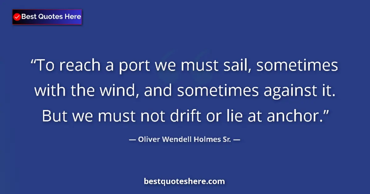 Quote by Oliver Wendell Holmes Sr.: To reach a port we must sail, sometimes with the wind, and sometimes against it. But we must not dri...