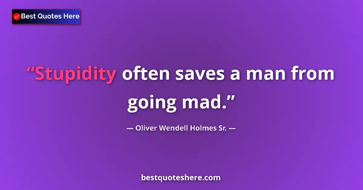 Quote by Oliver Wendell Holmes Sr.: Stupidity often saves a man from going mad....