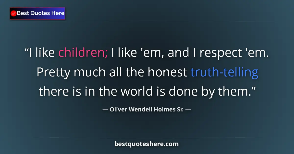 Quote by Oliver Wendell Holmes Sr.: I like children; I like 'em, and I respect 'em. Pr