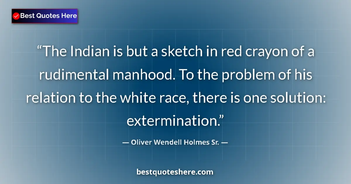 Quote by Oliver Wendell Holmes Sr.: The Indian is but a sketch in red crayon of a rudimental manhood. To the problem of his relation to ...