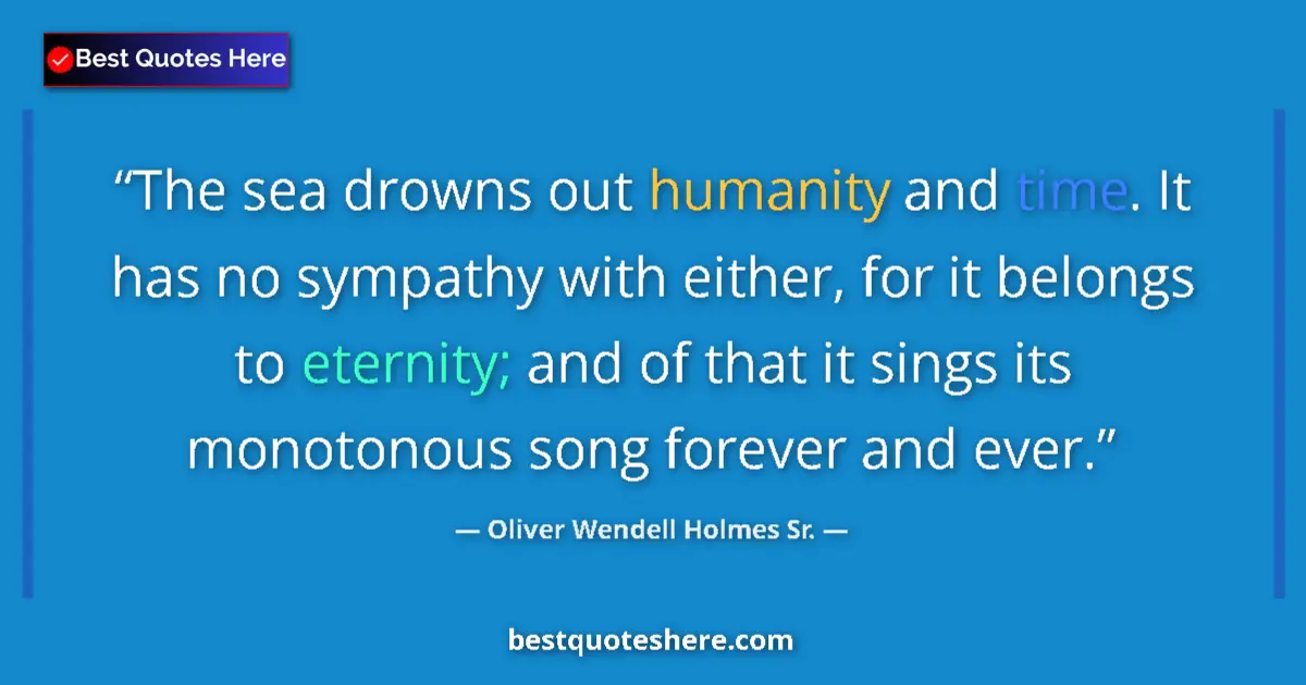 Quote by Oliver Wendell Holmes Sr.: The sea drowns out humanity and time. It has no sy