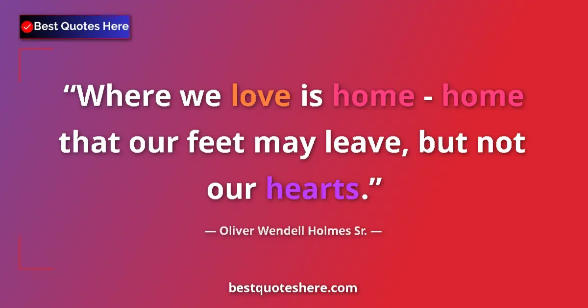 Quote by Oliver Wendell Holmes Sr.: Where we love is home - home that our feet may leave, but not our hearts....