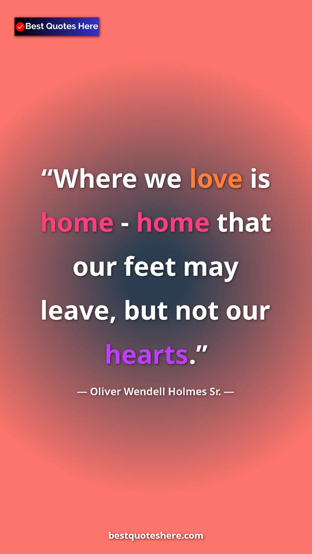 Oliver Wendell Holmes Sr. Quote Card: "Where we love is home - home that our feet may leave, but..." Pinterest quote poster by Oliver Wendell Holmes Sr.: "Where we love is home - home that our feet may leave, but..."