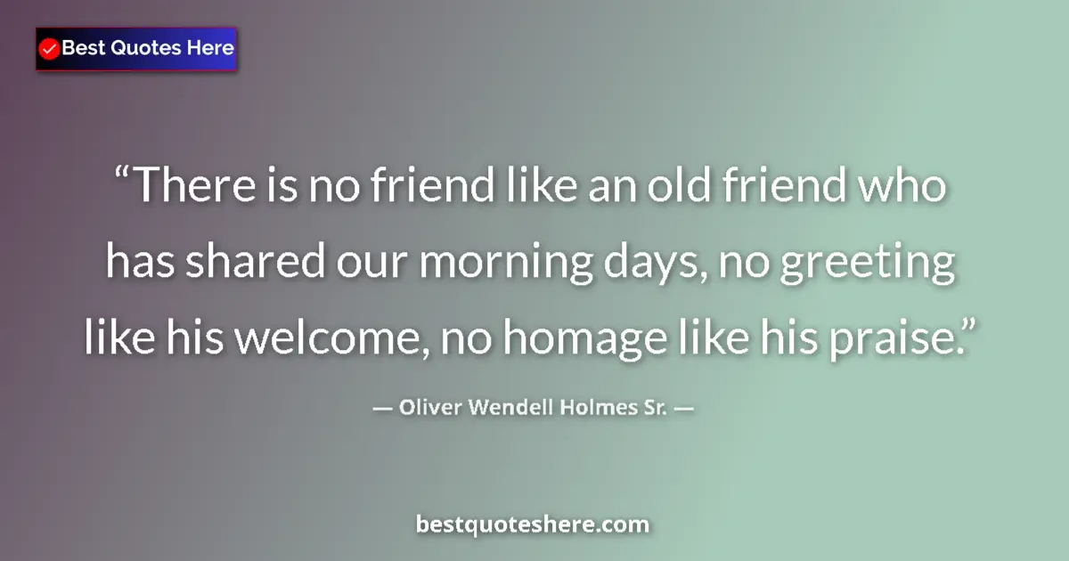 Quote by Oliver Wendell Holmes Sr.: There is no friend like an old friend who has shared our morning days, no greeting like his welcome,...