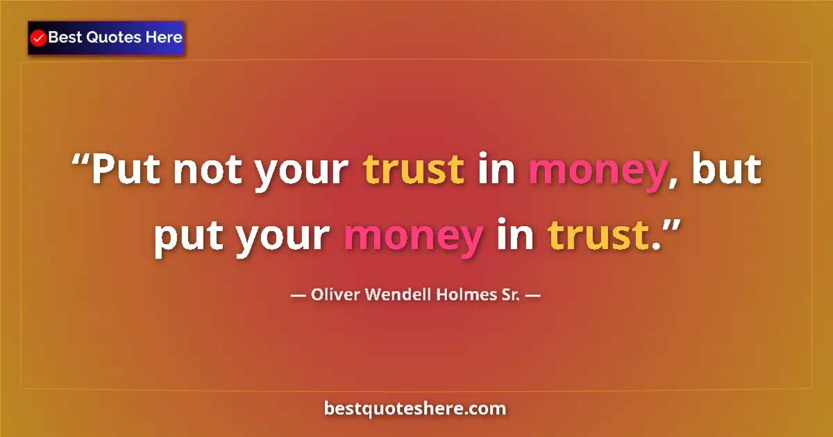 Quote by Oliver Wendell Holmes Sr.: Put not your trust in money, but put your money in trust....