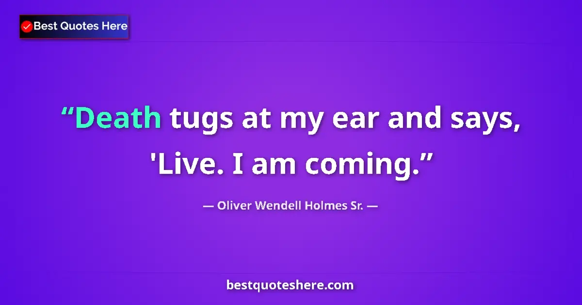 Quote by Oliver Wendell Holmes Sr.: Death tugs at my ear and says, 'Live. I am coming....