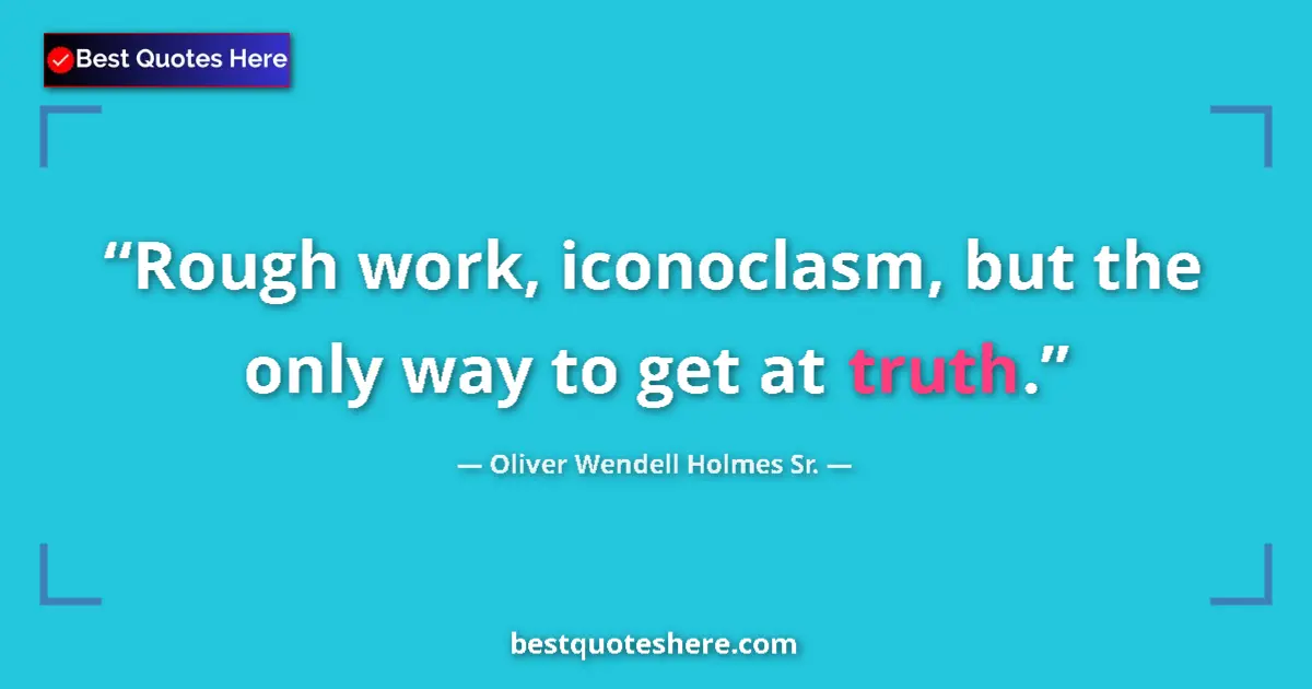 Quote by Oliver Wendell Holmes Sr.: Rough work, iconoclasm, but the only way to get at truth....