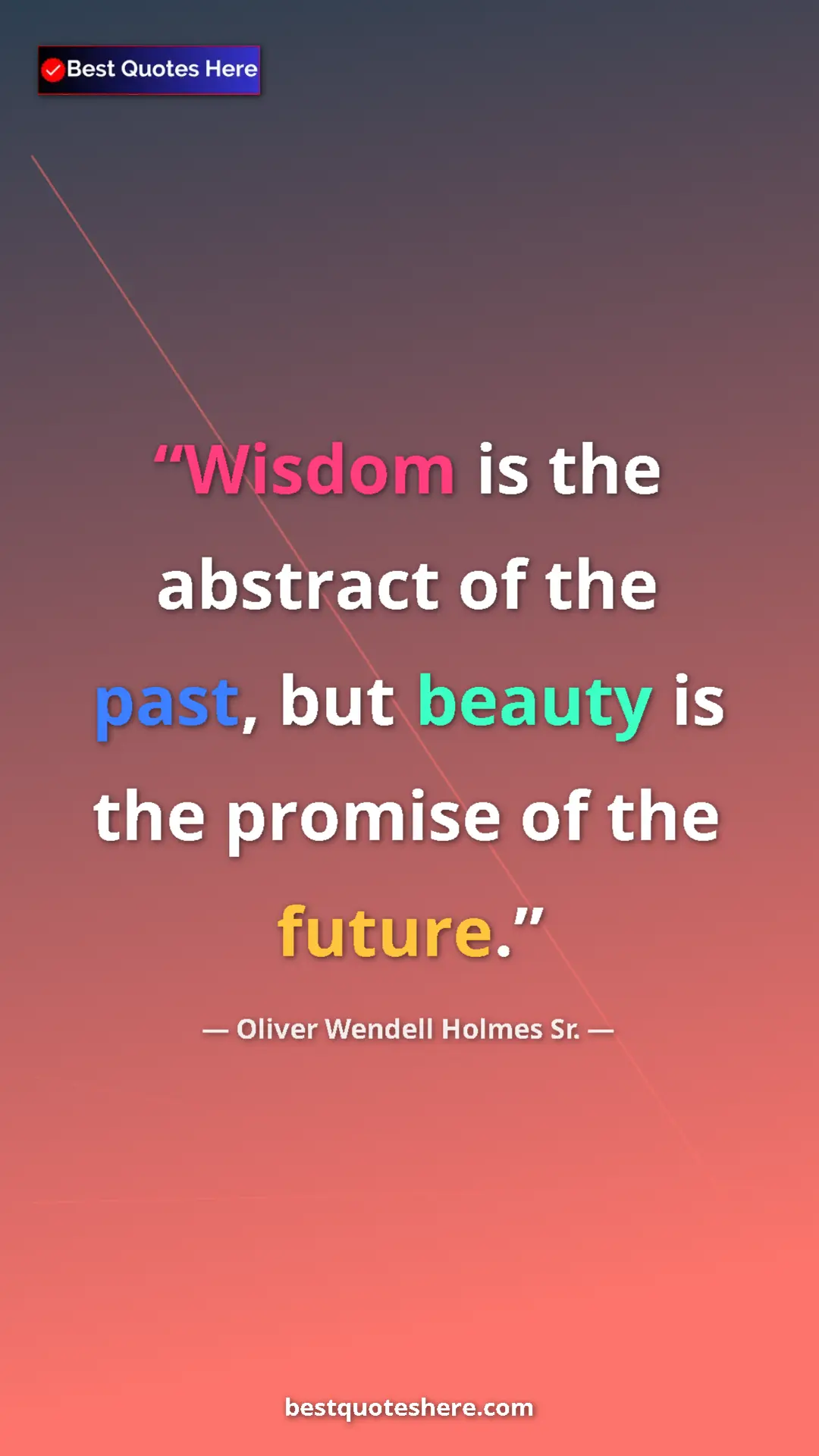 Pinterest quote poster by Oliver Wendell Holmes Sr.: "Wisdom is the abstract of the past, but beauty is the..."