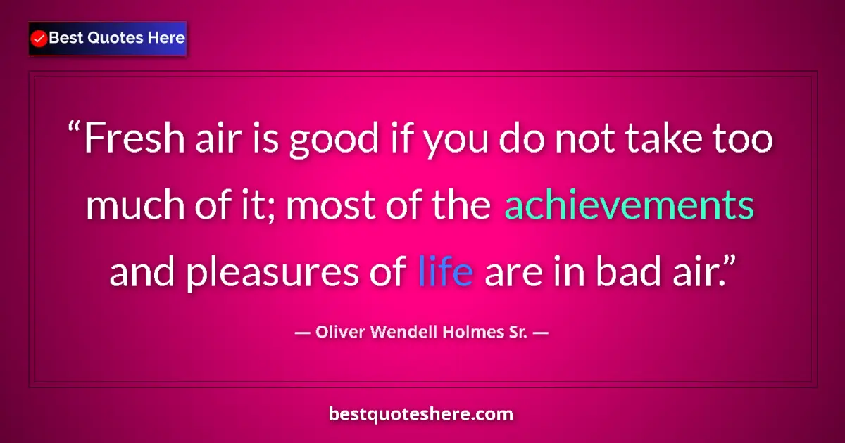 Quote by Oliver Wendell Holmes Sr.: Fresh air is good if you do not take too much of it; most of the achievements and pleasures of life ...