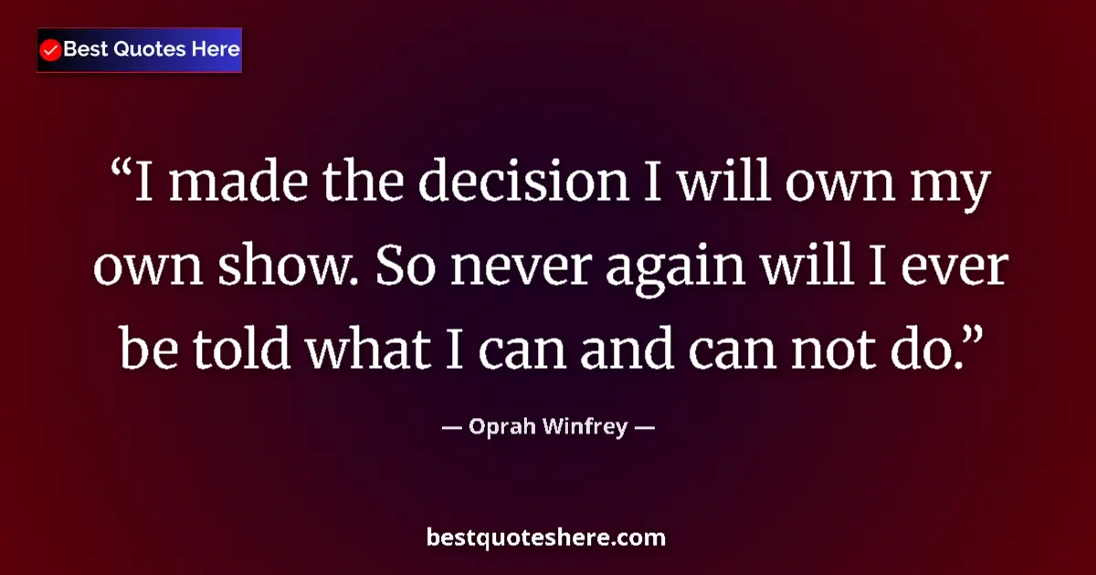 Quote by Oprah Winfrey: I made the decision I will own my own show. So never again will I ever be told what I can and can no...