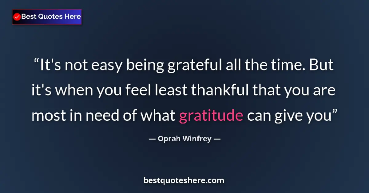 Quote by Oprah Winfrey: It's not easy being grateful all the time. But it's when you feel least thankful that you are most i...