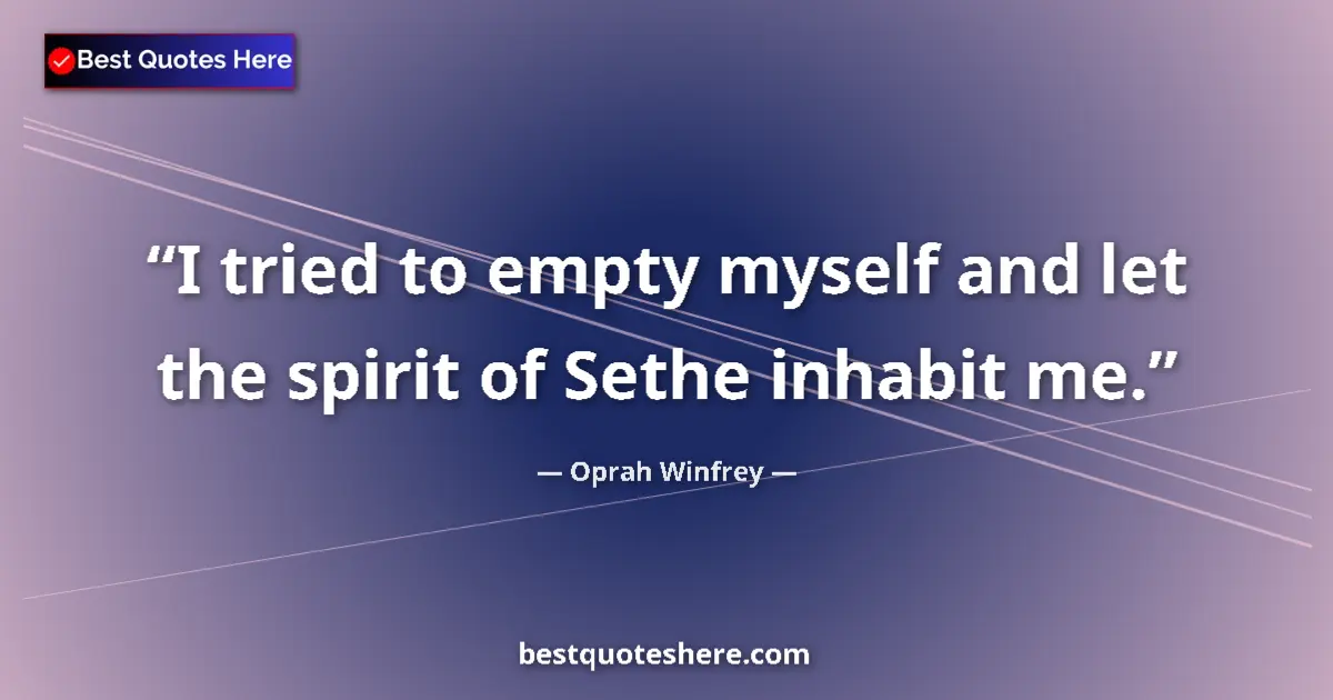 Quote by Oprah Winfrey: I tried to empty myself and let the spirit of Sethe inhabit me....