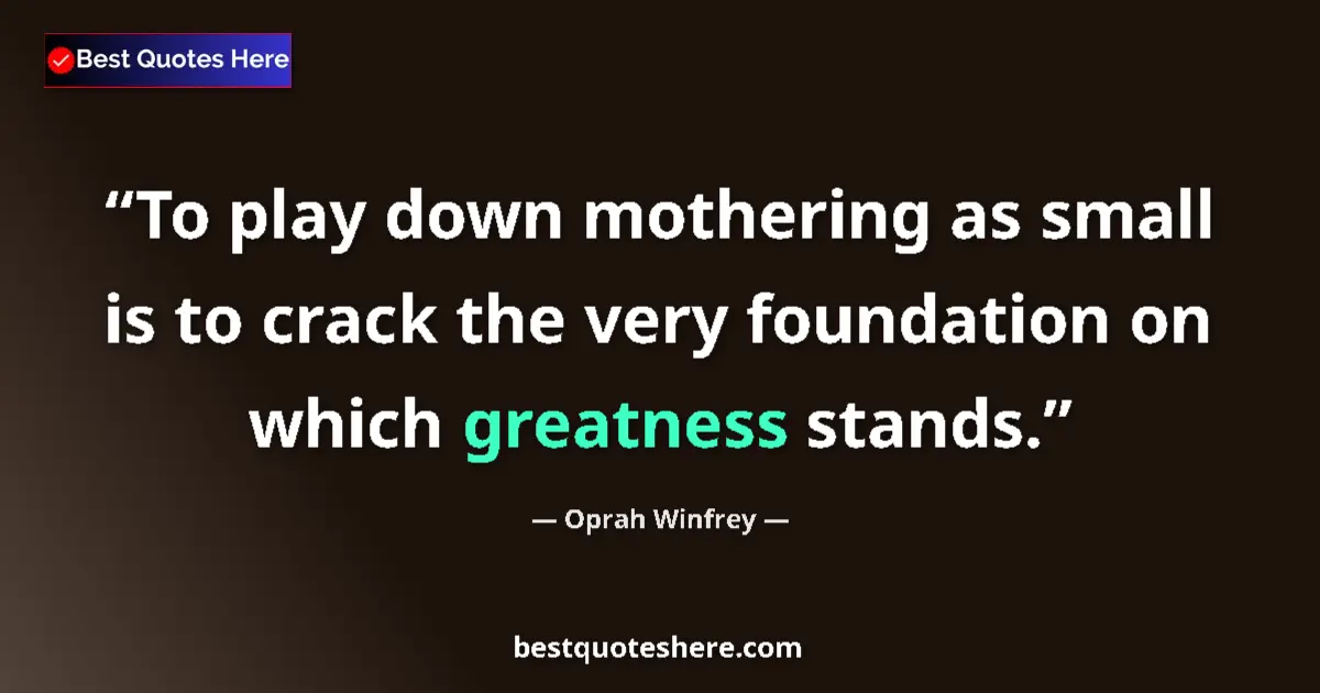 Quote by Oprah Winfrey: To play down mothering as small is to crack the very foundation on which greatness stands....