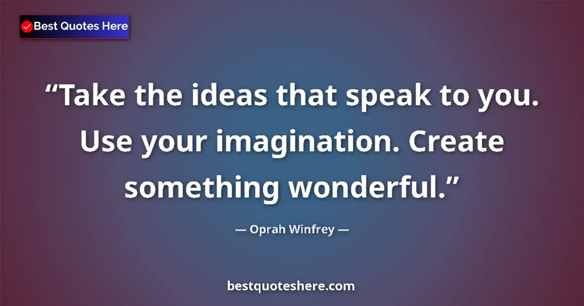 Image for the quote by Oprah Winfrey: Take the ideas that speak to you. Use your imagination. Create something wonderful....