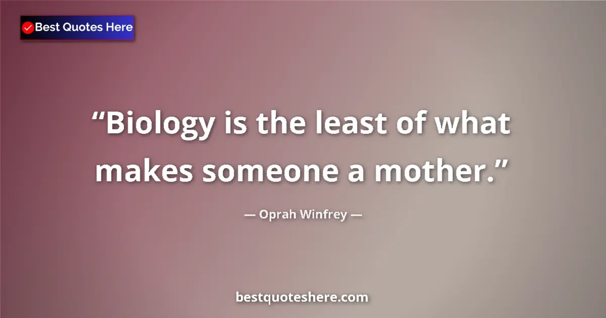 Quote by Oprah Winfrey: Biology is the least of what makes someone a mother....