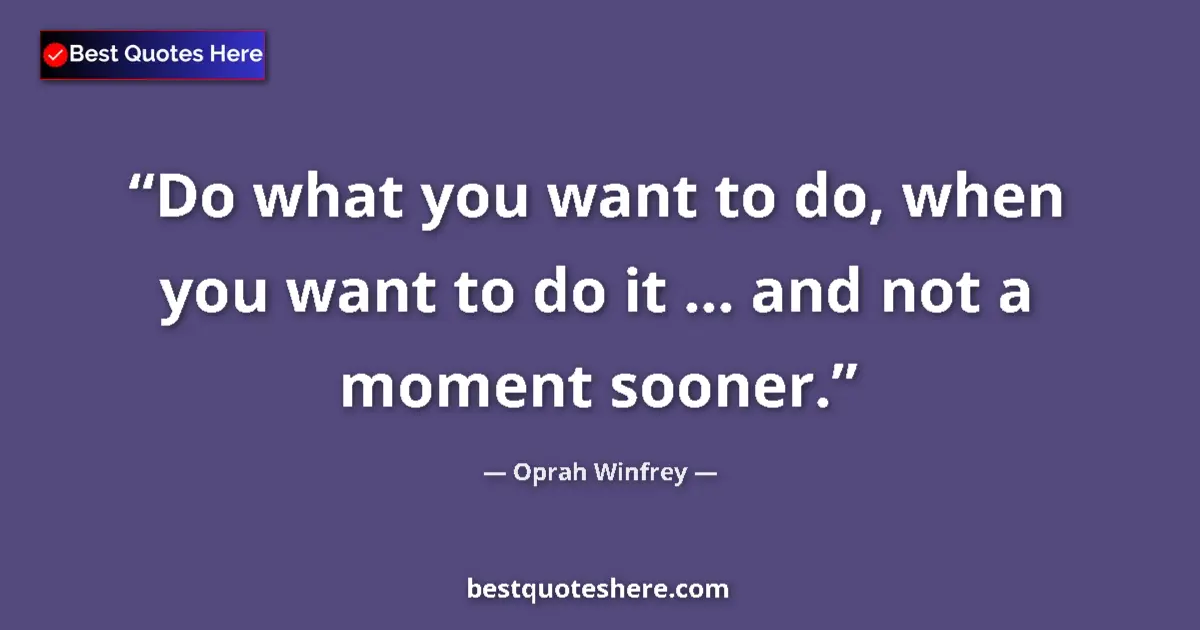 Quote by Oprah Winfrey: Do what you want to do, when you want to do it ... and not a moment sooner....